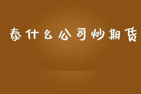 泰什么公司炒期货_https://cj007.lansai.wang_期货开户_第1张