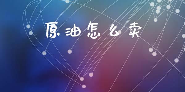 原油怎么卖_https://cj007.lansai.wang_财经新闻_第1张