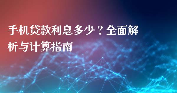 手机贷款利息多少？全面解析与计算指南_https://cj007.lansai.wang_财经新闻_第1张