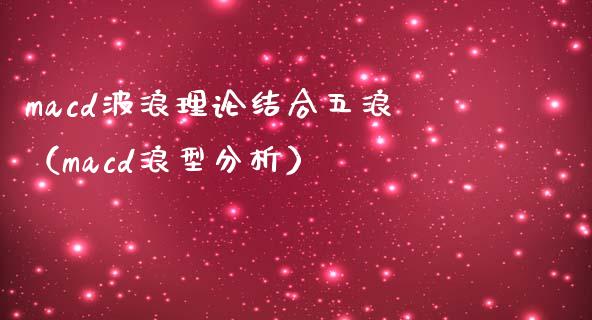 macd波浪理论结合五浪（macd浪型分析）_https://cj007.lansai.wang_债券资讯_第1张