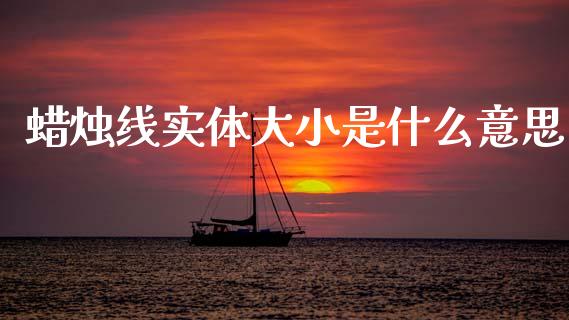 蜡烛线实体大小是什么意思_https://cj007.lansai.wang_财经新闻_第1张