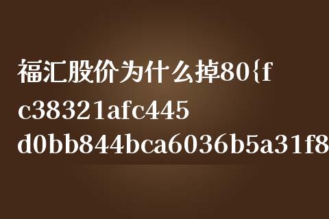 福汇股价为什么掉80%_https://cj007.lansai.wang_外汇交易_第1张