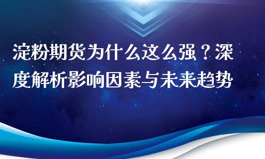 淀粉期货为什么这么强？深度解析影响因素与未来趋势_https://cj007.lansai.wang_外汇交易_第1张