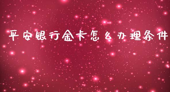 平安银行金卡怎么办理条件_https://cj007.lansai.wang_财经新闻_第1张