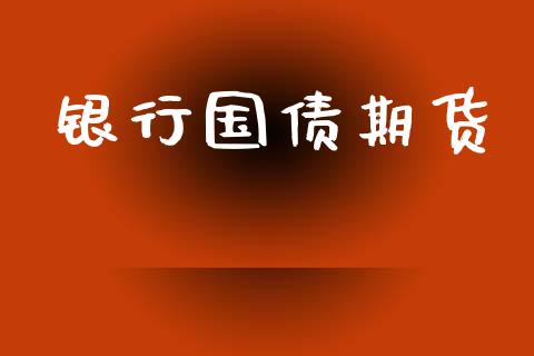 银行国债期货_https://cj007.lansai.wang_财经新闻_第1张