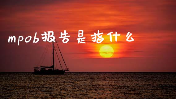 mpob报告是指什么_https://cj007.lansai.wang_外汇交易_第1张