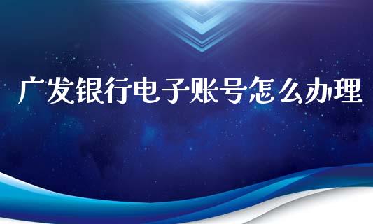 广发银行电子账号怎么办理_https://cj007.lansai.wang_财经新闻_第1张