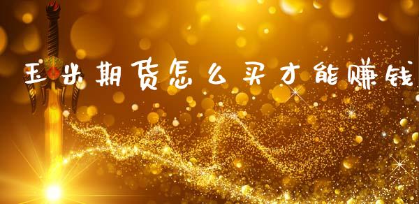 玉米期货怎么买才能赚钱_https://cj007.lansai.wang_外汇交易_第1张