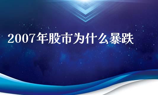 2007年股市为什么暴跌_https://cj007.lansai.wang_全球市场_第1张