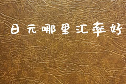 日元哪里汇率好_https://cj007.lansai.wang_债券资讯_第1张