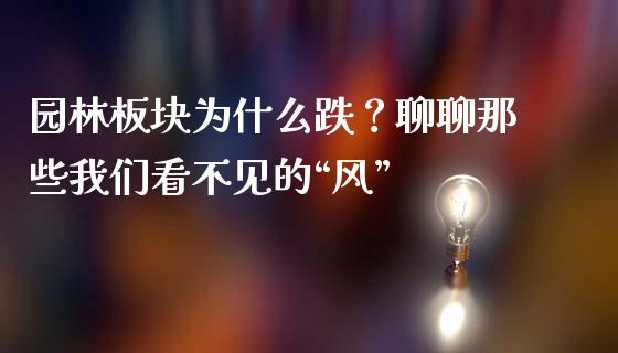 园林板块为什么跌？聊聊那些我们看不见的“风”_https://cj007.lansai.wang_外汇交易_第1张