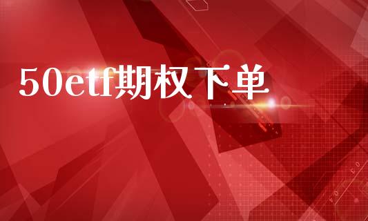 50etf期权下单_https://cj007.lansai.wang_全球市场_第1张