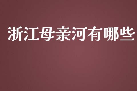 浙江母亲河有哪些_https://cj007.lansai.wang_期货开户_第1张
