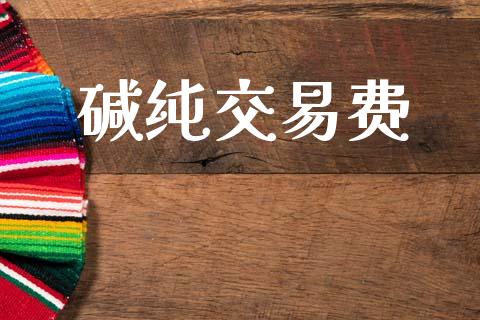 碱纯交易费_https://cj007.lansai.wang_债券资讯_第1张