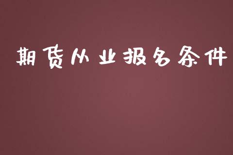 期货从业报名条件_https://cj007.lansai.wang_债券资讯_第1张