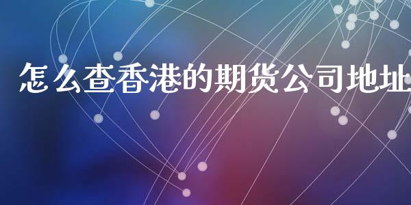 怎么查香港的期货公司地址_外汇交易_第1张_期货开户_金融监管_外汇交易_债券资讯_全球市场_财经新闻 怎么查香港的期货公司地址_https://cj007.lansai.wang_外汇交易_第1张