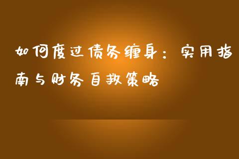 如何度过债务缠身：实用指南与财务自救策略_https://cj007.lansai.wang_期货开户_第1张