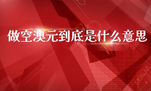 做空澳元到底是什么意思_https://cj007.lansai.wang_财经新闻_第1张