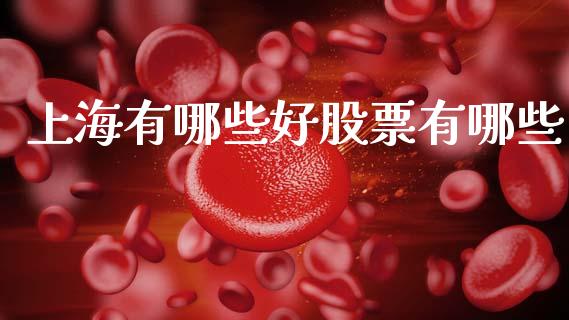 上海有哪些好股票有哪些_https://cj007.lansai.wang_外汇交易_第1张