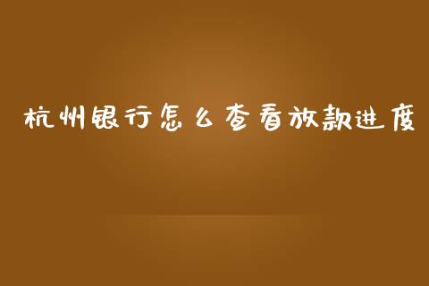 杭州银行怎么查看放款进度_https://cj007.lansai.wang_全球市场_第1张
