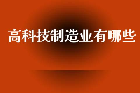 高科技制造业有哪些_https://cj007.lansai.wang_金融监管_第1张
