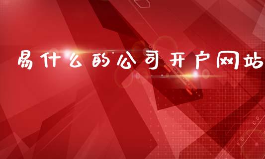 易什么的公司开户网站_https://cj007.lansai.wang_期货开户_第1张