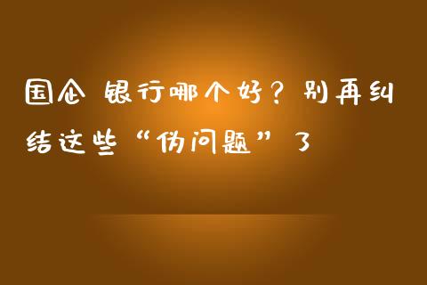 国企 银行哪个好？别再纠结这些“伪问题”了_https://cj007.lansai.wang_金融监管_第1张