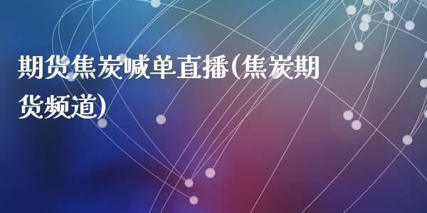 期货焦炭喊单直播(焦炭期货频道)_外汇交易_第1张_期货开户_金融监管_外汇交易_债券资讯_全球市场_财经新闻 期货焦炭喊单直播(焦炭期货频道)_https://cj007.lansai.wang_外汇交易_第1张