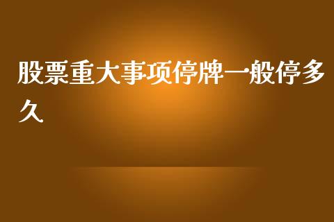 股票重大事项停牌一般停多久_https://cj007.lansai.wang_金融监管_第1张
