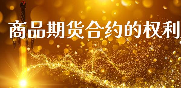 商品期货合约的权利_https://cj007.lansai.wang_财经新闻_第1张