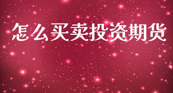 怎么买卖投资期货_https://cj007.lansai.wang_全球市场_第1张