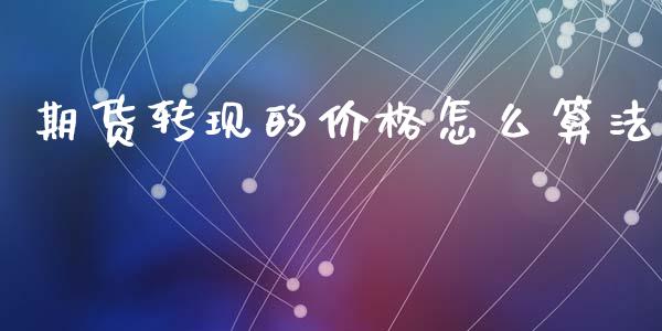 期货转现的价格怎么算法_外汇交易_第1张_期货开户_金融监管_外汇交易_债券资讯_全球市场_财经新闻 期货转现的价格怎么算法_https://cj007.lansai.wang_外汇交易_第1张