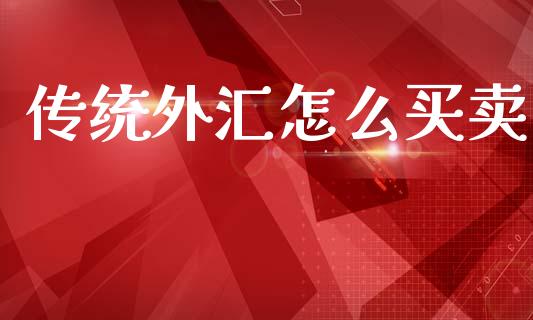 传统外汇怎么买卖_https://cj007.lansai.wang_金融监管_第1张