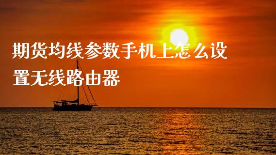期货均线参数手机上怎么设置无线路由器_债券资讯_第1张_期货开户_金融监管_外汇交易_债券资讯_全球市场_财经新闻 期货均线参数手机上怎么设置无线路由器_https://cj007.lansai.wang_债券资讯_第1张