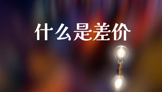 什么是差价_https://cj007.lansai.wang_期货开户_第1张
