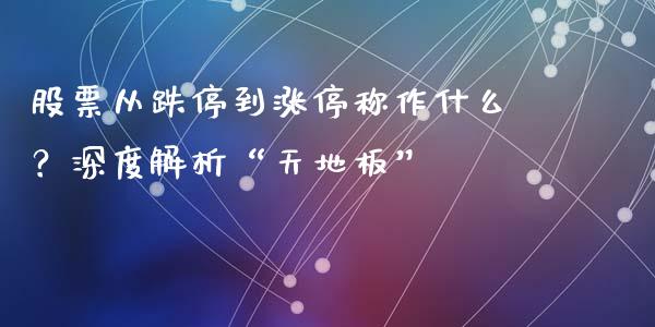 股票从跌停到涨停称作什么？深度解析“天地板”_https://cj007.lansai.wang_外汇交易_第1张