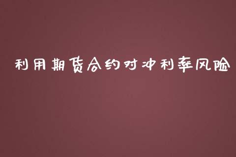 利用期货合约对冲利率风险_https://cj007.lansai.wang_外汇交易_第1张
