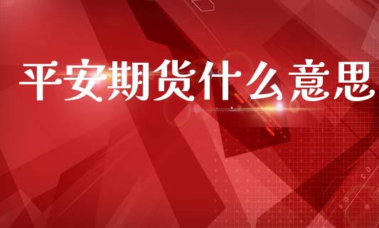 平安期货什么意思_https://cj007.lansai.wang_财经新闻_第1张