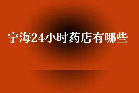 宁海24小时药店有哪些_https://cj007.lansai.wang_期货开户_第1张
