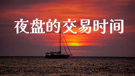 夜盘的交易时间_https://cj007.lansai.wang_外汇交易_第1张