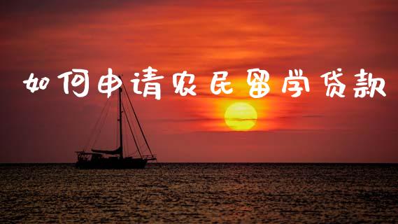 如何申请农民留学贷款_https://cj007.lansai.wang_债券资讯_第1张