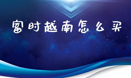 富时越南怎么买_https://cj007.lansai.wang_全球市场_第1张