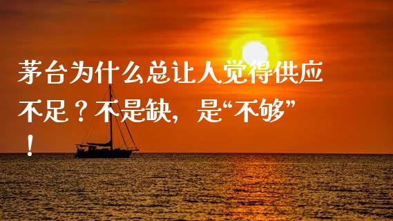 茅台为什么总让人觉得供应不足？不是缺，是“不够”！_https://cj007.lansai.wang_金融监管_第1张