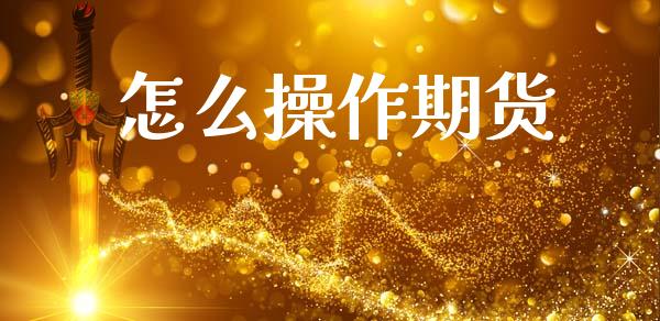 怎么操作期货_https://cj007.lansai.wang_期货开户_第1张