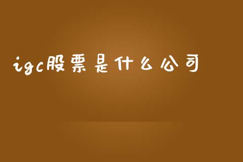 igc股票是什么公司_https://cj007.lansai.wang_财经新闻_第1张
