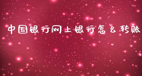 中国银行网上银行怎么转账_https://cj007.lansai.wang_全球市场_第1张
