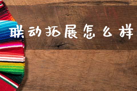 联动拓展怎么样_https://cj007.lansai.wang_财经新闻_第1张
