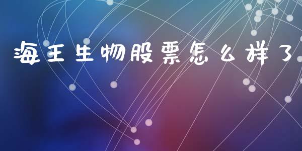 海王生物股票怎么样了_https://cj007.lansai.wang_财经新闻_第1张