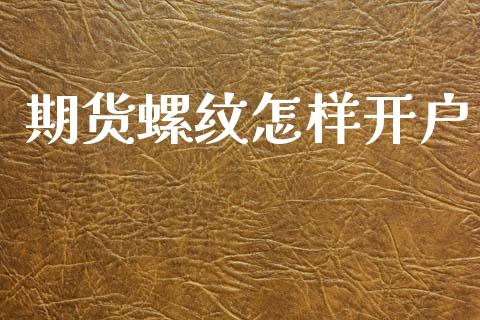 期货螺纹怎样开户_https://cj007.lansai.wang_财经新闻_第1张