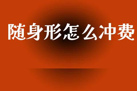 随身形怎么冲费_https://cj007.lansai.wang_债券资讯_第1张